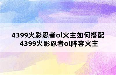 4399火影忍者ol火主如何搭配 4399火影忍者ol阵容火主